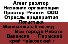 Агент-риэлтор › Название организации ­ Простор-Риэлти, ООО › Отрасль предприятия ­ Логистика › Минимальный оклад ­ 150 000 - Все города Работа » Вакансии   . Пермский край,Чайковский г.